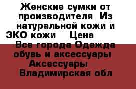 Женские сумки от производителя. Из натуральной кожи и ЭКО кожи. › Цена ­ 1 000 - Все города Одежда, обувь и аксессуары » Аксессуары   . Владимирская обл.